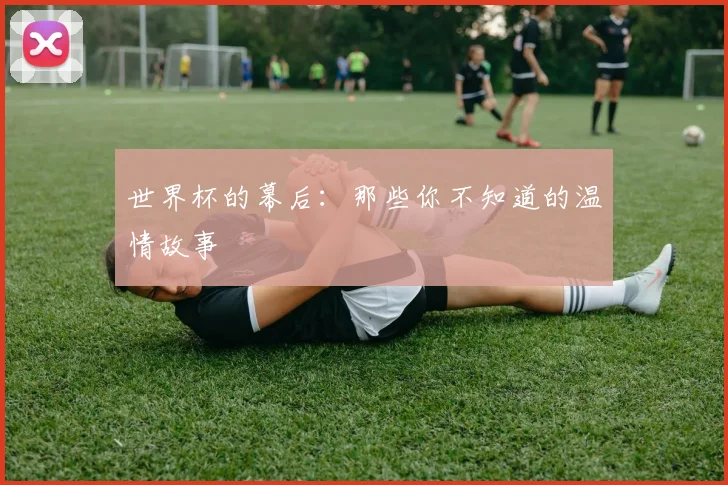 世界杯的幕后：那些你不知道的温情故事