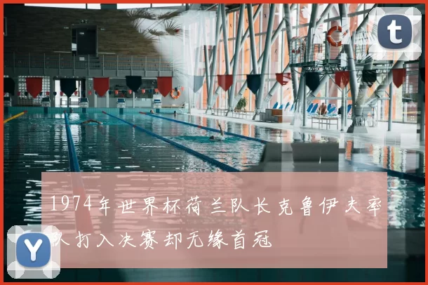 1974年世界杯荷兰队长克鲁伊夫率队打入决赛却无缘首冠