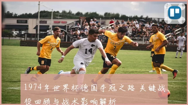 1974年世界杯德国夺冠之路 关键战役回顾与战术影响解析