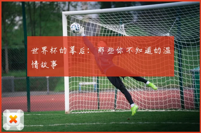 世界杯的幕后:那些你不知道的温情故事
