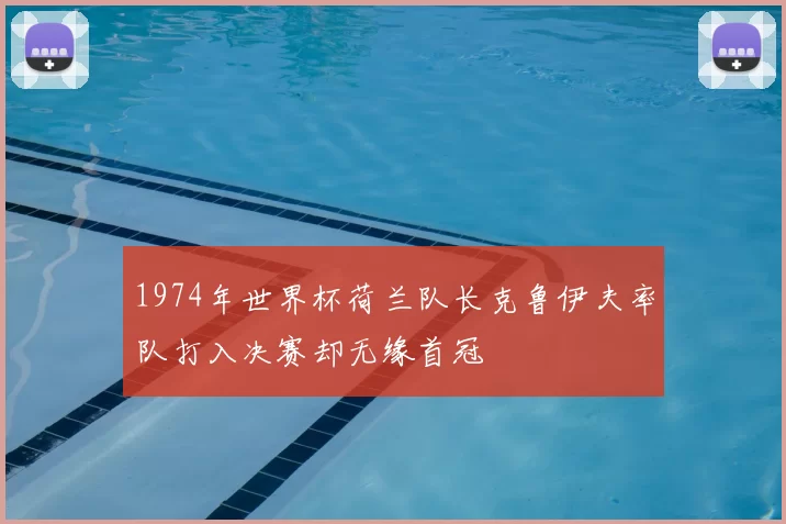 1974年世界杯荷兰队长克鲁伊夫率队打入决赛却无缘首冠