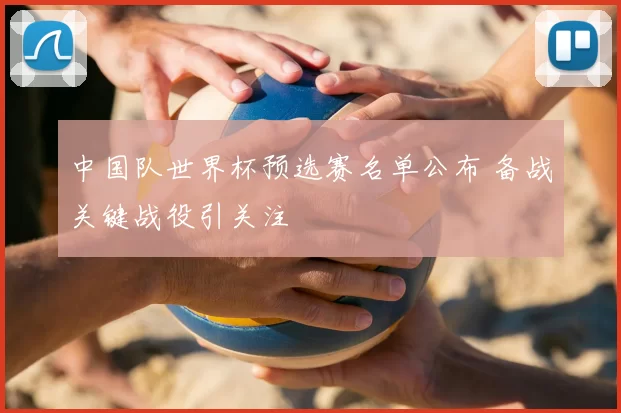 中国队世界杯预选赛名单公布 备战关键战役引关注