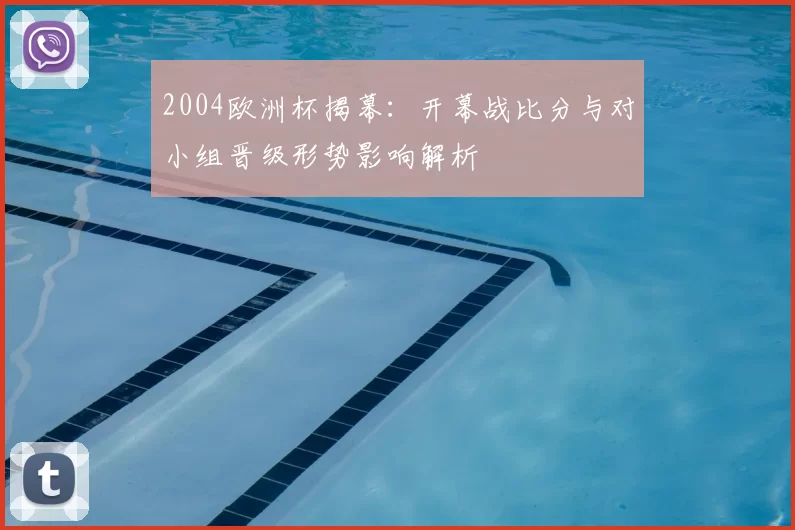 2004欧洲杯揭幕:开幕战比分与对小组晋级形势影响解析