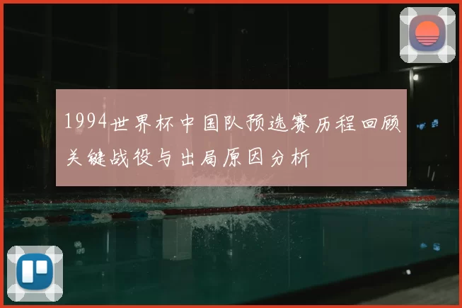 1994世界杯中国队预选赛历程回顾关键战役与出局原因分析