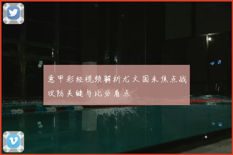 意甲彩经视频解析尤文国米焦点战攻防关键与比分看点