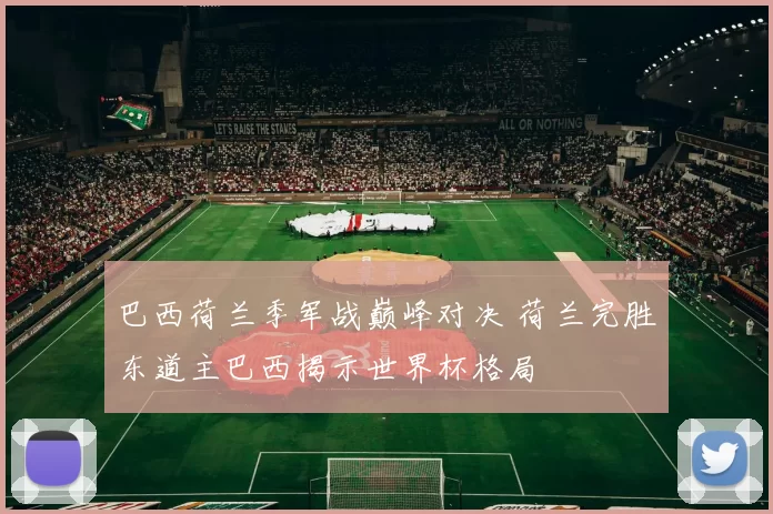 巴西荷兰季军战巅峰对决 荷兰完胜东道主巴西揭示世界杯格局