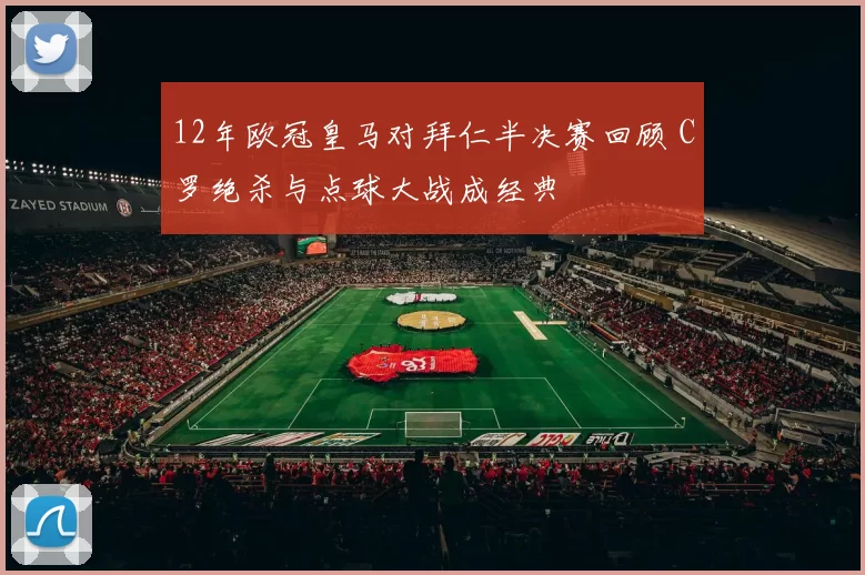 12年欧冠皇马对拜仁半决赛回顾 C罗绝杀与点球大战成经典