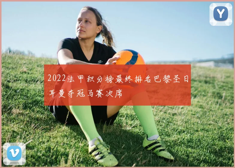 2022法甲积分榜最终排名巴黎圣日耳曼夺冠马赛次席