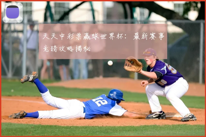 天天中彩票赢球世界杯：最新赛事竞猜攻略揭秘