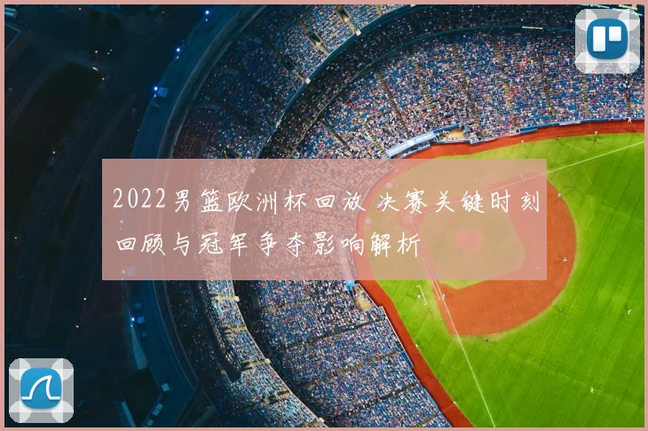 2022男篮欧洲杯回放 决赛关键时刻回顾与冠军争夺影响解析