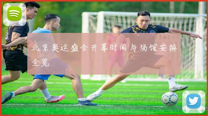 北京奥运盛会开幕时间与场馆安排全览