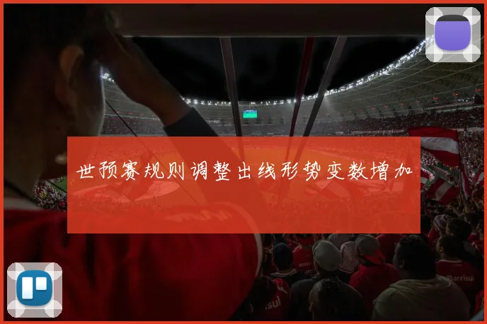世预赛规则调整出线形势变数增加