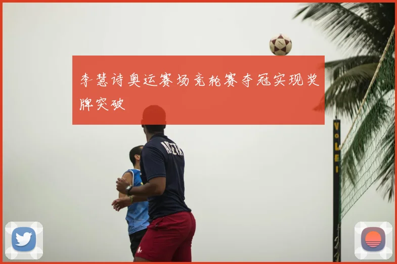 李慧诗奥运赛场竞轮赛夺冠实现奖牌突破