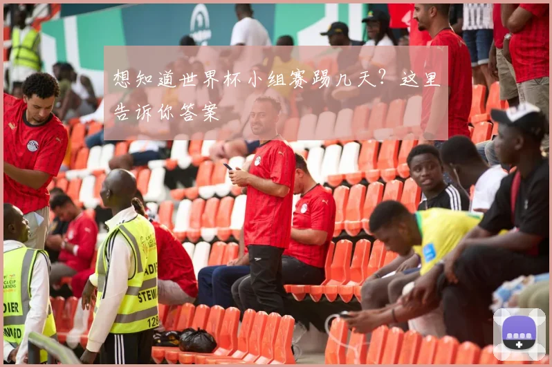 想知道世界杯小组赛踢几天？这里告诉你答案