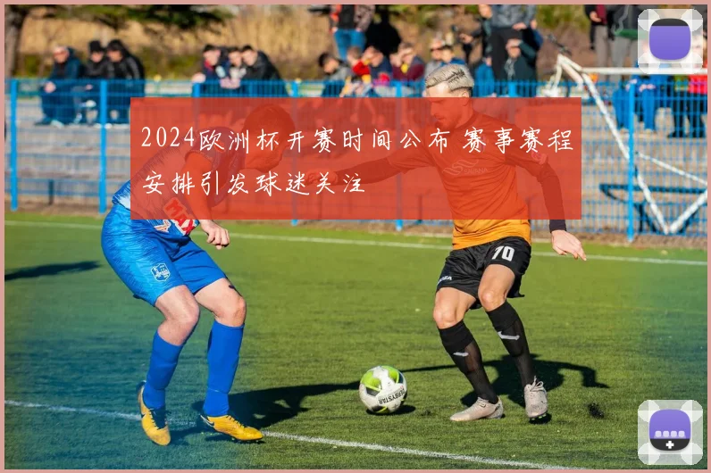 2024欧洲杯开赛时间公布 赛事赛程安排引发球迷关注