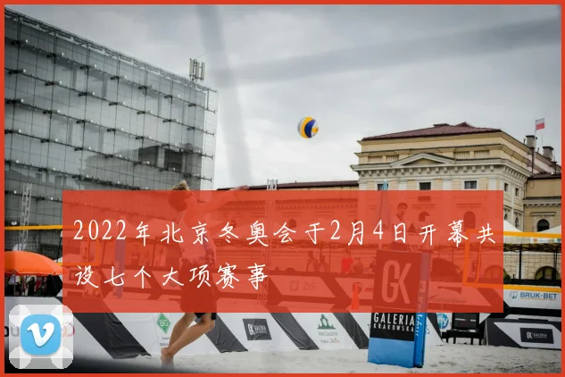 2022年北京冬奥会于2月4日开幕共设七个大项赛事