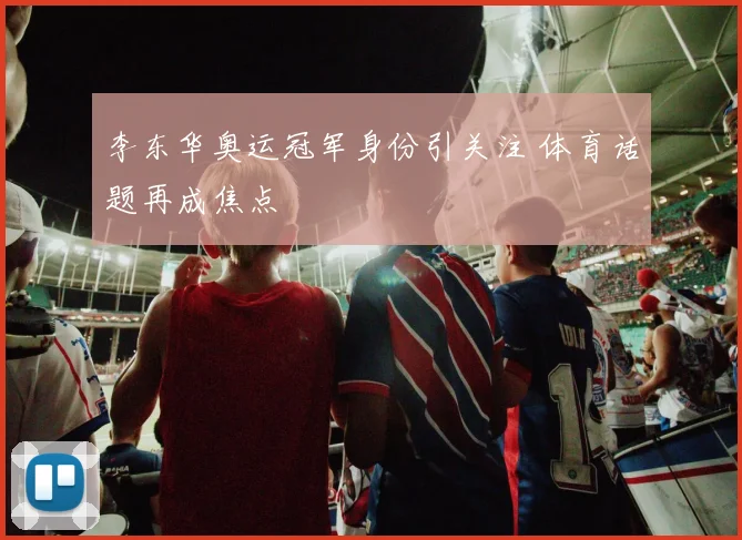 李东华奥运冠军身份引关注 体育话题再成焦点