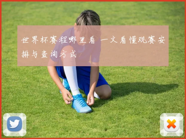 世界杯赛程哪里看 一文看懂观赛安排与查询方式