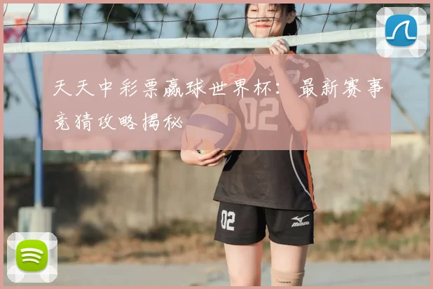 天天中彩票赢球世界杯：最新赛事竞猜攻略揭秘