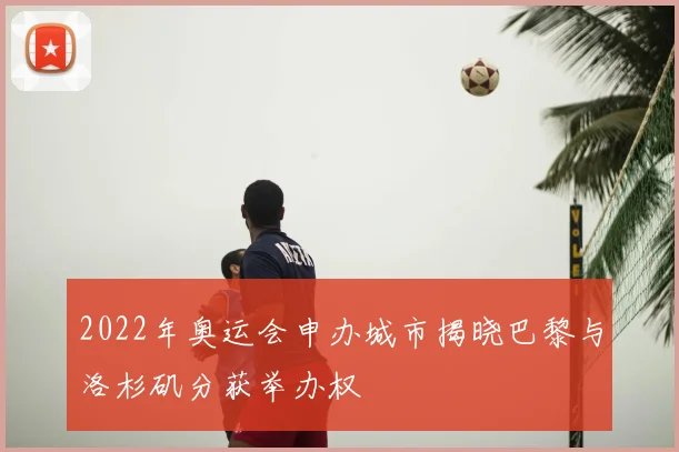 2022年奥运会申办城市揭晓巴黎与洛杉矶分获举办权