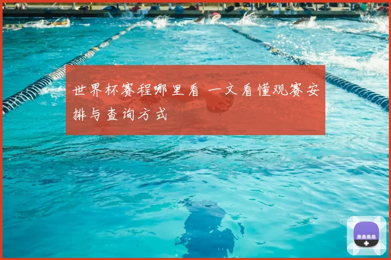 世界杯赛程哪里看 一文看懂观赛安排与查询方式