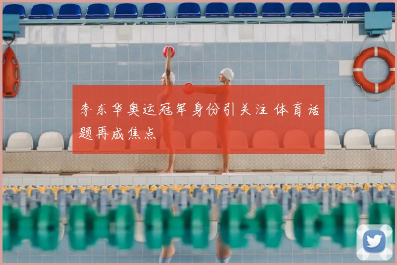 李东华奥运冠军身份引关注 体育话题再成焦点