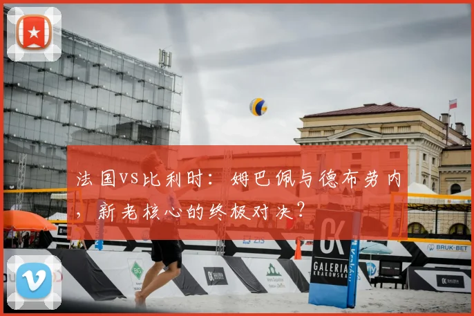 法国vs比利时：姆巴佩与德布劳内，新老核心的终极对决？