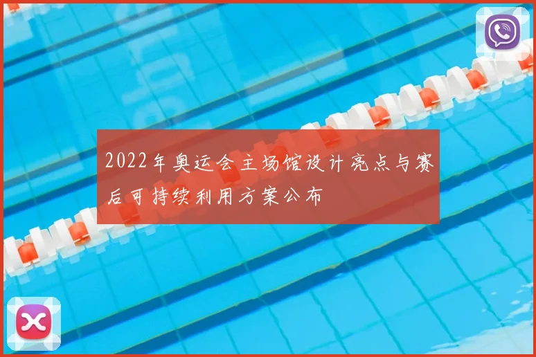 2022年奥运会主场馆设计亮点与赛后可持续利用方案公布