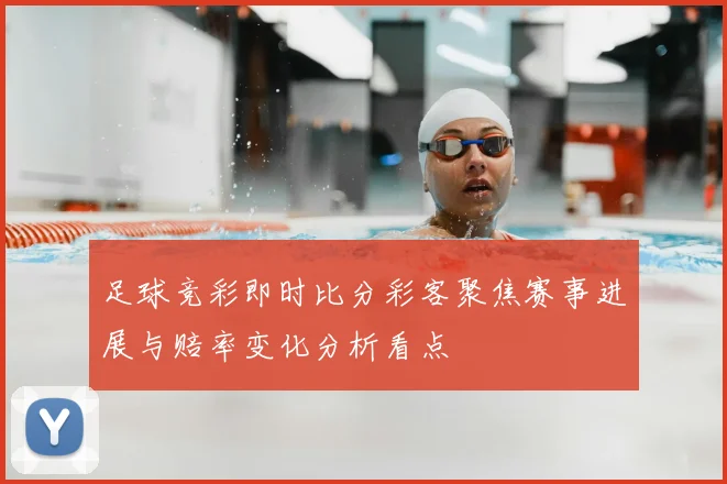 足球竞彩即时比分彩客聚焦赛事进展与赔率变化分析看点