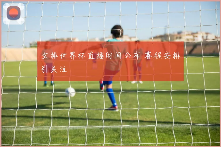 女排世界杯直播时间公布 赛程安排引关注