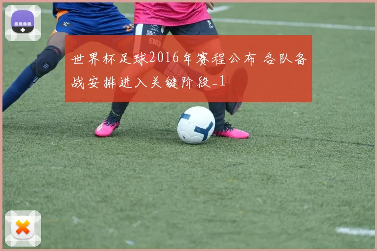 世界杯足球2016年赛程公布 各队备战安排进入关键阶段_1