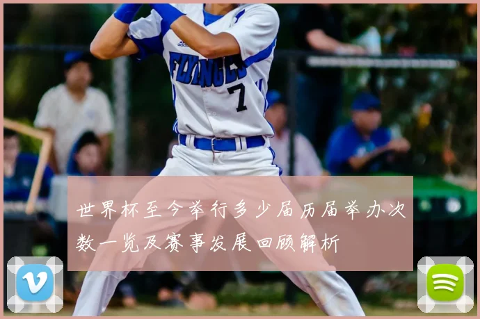 世界杯至今举行多少届历届举办次数一览及赛事发展回顾解析