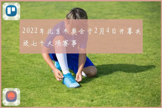 2022年北京冬奥会于2月4日开幕共设七个大项赛事