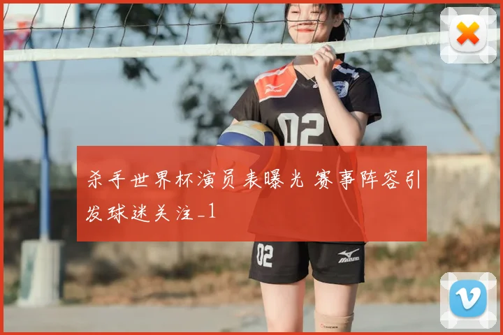 杀手世界杯演员表曝光 赛事阵容引发球迷关注_1