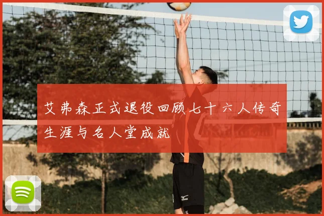 艾弗森正式退役回顾七十六人传奇生涯与名人堂成就